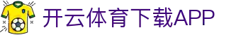 开云·体育(APP下载)官网_KAIYUN SPORT